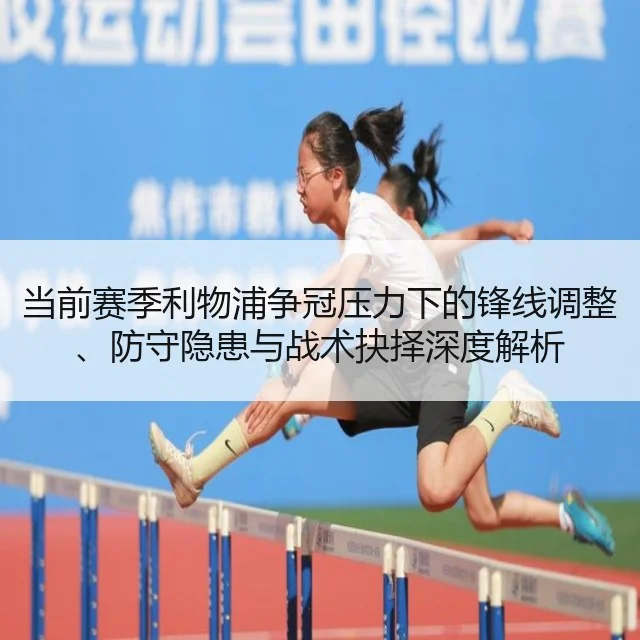 当前赛季利物浦争冠压力下的锋线调整、防守隐患与战术抉择深度解析